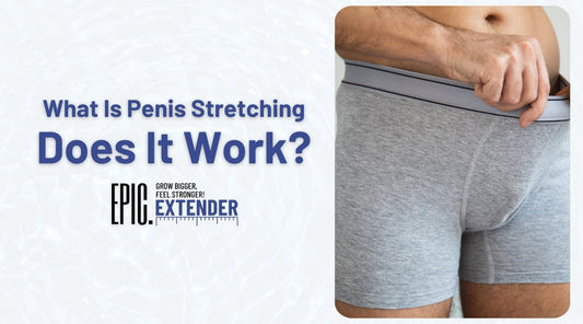 What Is Penis Stretching? Safe, Proven Guide: Epic Extender